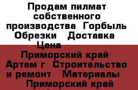 Продам пилмат собственного производства. Горбыль. Обрезки.  Доставка › Цена ­ 5 500 - Приморский край, Артем г. Строительство и ремонт » Материалы   . Приморский край,Артем г.